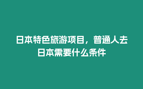 日本特色旅游項目，普通人去日本需要什么條件