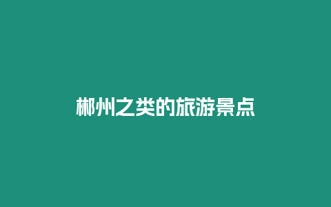 郴州之類的旅游景點(diǎn)