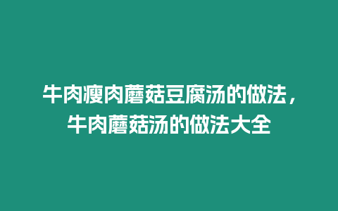 牛肉瘦肉蘑菇豆腐湯的做法，牛肉蘑菇湯的做法大全