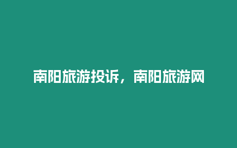 南陽旅游投訴，南陽旅游網(wǎng)