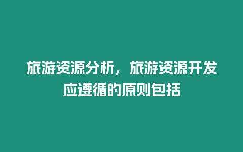 旅游資源分析，旅游資源開發應遵循的原則包括