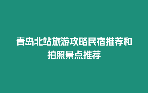 青島北站旅游攻略民宿推薦和拍照景點(diǎn)推薦