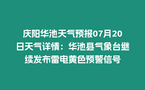 慶陽華池天氣預報07月20日天氣詳情：華池縣氣象臺繼續發布雷電黃色預警信號