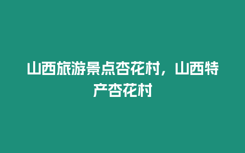 山西旅游景點杏花村，山西特產杏花村