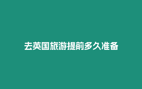 去英國旅游提前多久準備
