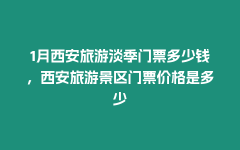 1月西安旅游淡季門票多少錢，西安旅游景區門票價格是多少