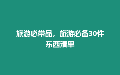 旅游必帶品，旅游必備30件東西清單