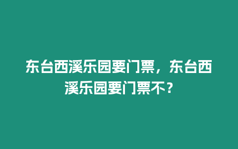 東臺(tái)西溪樂(lè)園要門(mén)票，東臺(tái)西溪樂(lè)園要門(mén)票不？
