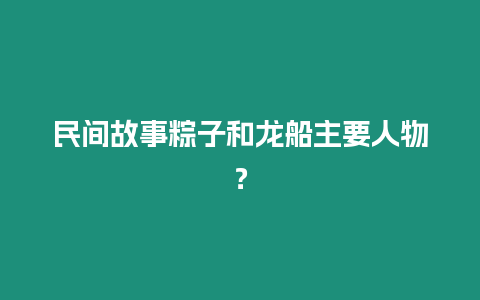 民間故事粽子和龍船主要人物？