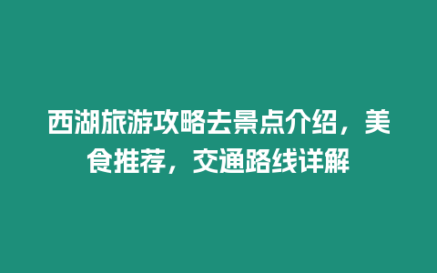 西湖旅游攻略去景點介紹，美食推薦，交通路線詳解