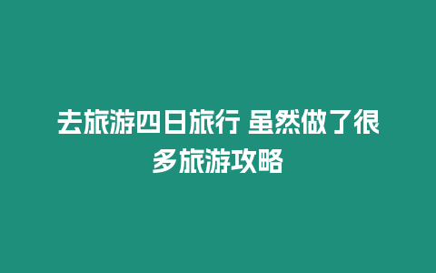 去旅游四日旅行 雖然做了很多旅游攻略