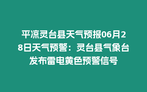 平涼靈臺縣天氣預報06月28日天氣預警：靈臺縣氣象臺發(fā)布雷電黃色預警信號