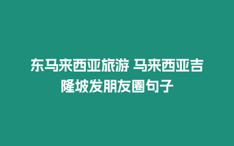 東馬來西亞旅游 馬來西亞吉隆坡發朋友圈句子