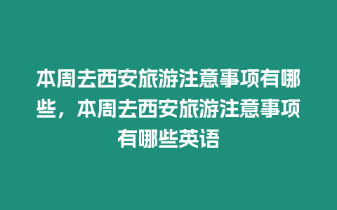 本周去西安旅游注意事項(xiàng)有哪些，本周去西安旅游注意事項(xiàng)有哪些英語