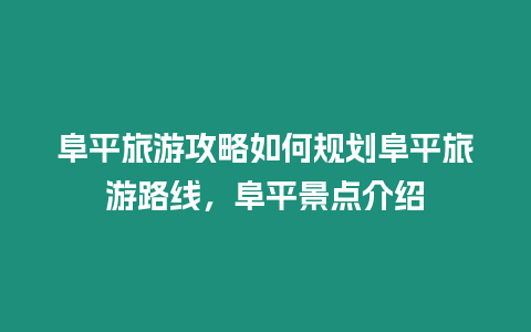 阜平旅游攻略如何規(guī)劃阜平旅游路線，阜平景點介紹