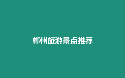 郴州旅游景點(diǎn)推薦