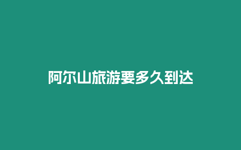 阿爾山旅游要多久到達(dá)