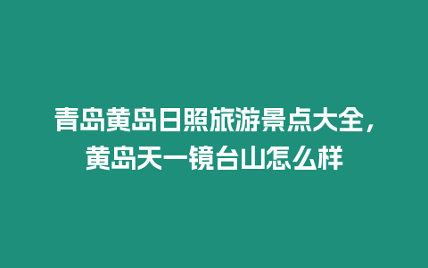 青島黃島日照旅游景點大全，黃島天一鏡臺山怎么樣