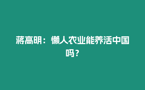蔣高明：懶人農(nóng)業(yè)能養(yǎng)活中國嗎？