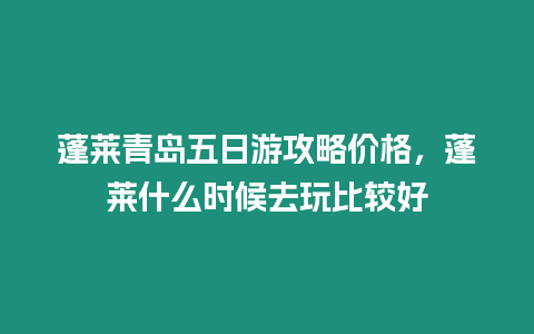 蓬萊青島五日游攻略?xún)r(jià)格，蓬萊什么時(shí)候去玩比較好