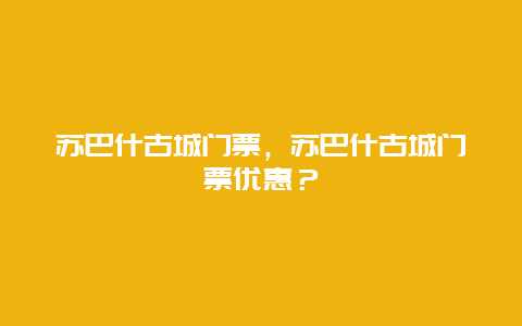 蘇巴什古城門票，蘇巴什古城門票優惠？