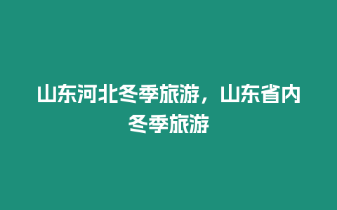 山東河北冬季旅游，山東省內冬季旅游