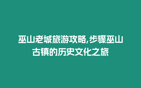 巫山老城旅游攻略,步驟巫山古鎮的歷史文化之旅