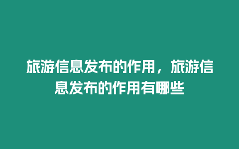 旅游信息發布的作用，旅游信息發布的作用有哪些