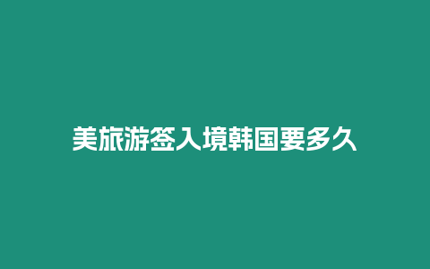 美旅游簽入境韓國要多久