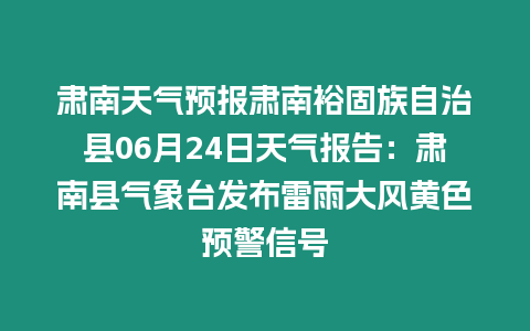 肅南天氣預(yù)報肅南裕固族自治縣06月24日天氣報告：肅南縣氣象臺發(fā)布雷雨大風黃色預(yù)警信號