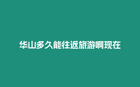 華山多久能往返旅游啊現在