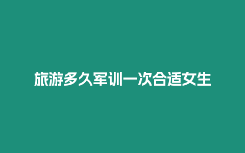 旅游多久軍訓一次合適女生