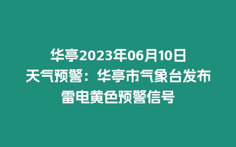 華亭2023年06月10日天氣預警：華亭市氣象臺發布雷電黃色預警信號