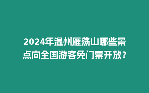 2024年溫州雁蕩山哪些景點向全國游客免門票開放？