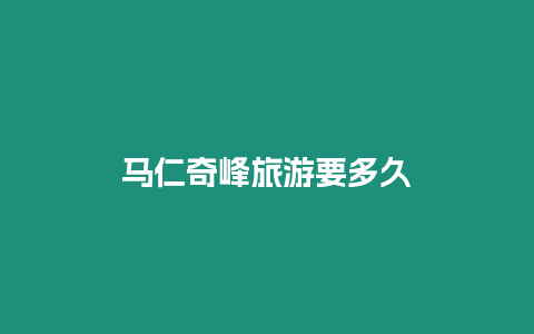 馬仁奇峰旅游要多久