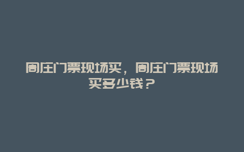 周莊門票現場買，周莊門票現場買多少錢？