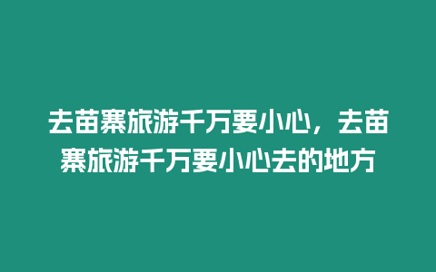 去苗寨旅游千萬(wàn)要小心，去苗寨旅游千萬(wàn)要小心去的地方