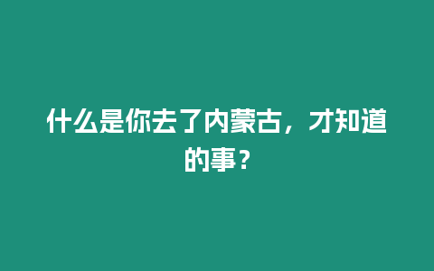 什么是你去了內蒙古，才知道的事？
