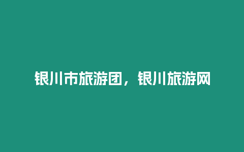 銀川市旅游團，銀川旅游網(wǎng)