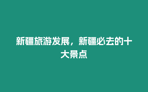 新疆旅游發展，新疆必去的十大景點