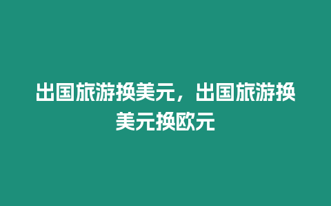 出國旅游換美元，出國旅游換美元換歐元