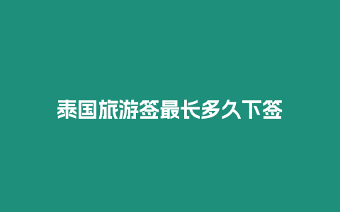 泰國(guó)旅游簽最長(zhǎng)多久下簽