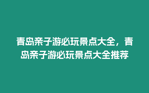 青島親子游必玩景點大全，青島親子游必玩景點大全推薦