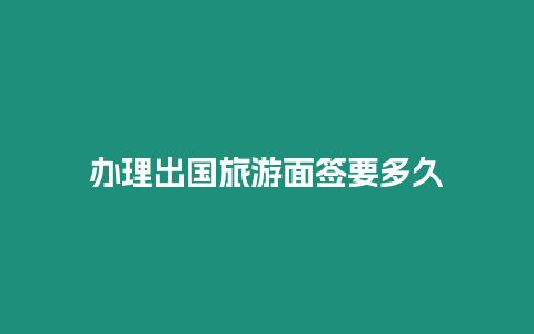 辦理出國旅游面簽要多久