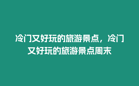 冷門又好玩的旅游景點，冷門又好玩的旅游景點周末