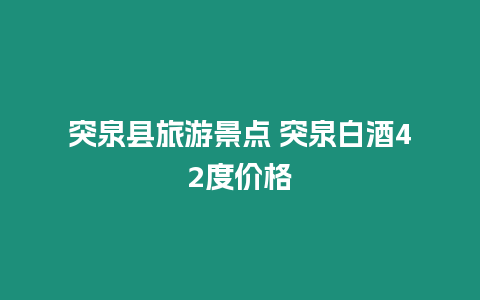 突泉縣旅游景點(diǎn) 突泉白酒42度價(jià)格