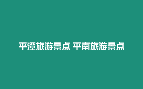 平潭旅游景點 平南旅游景點