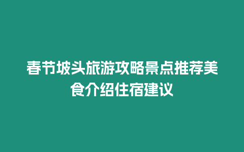 春節(jié)坡頭旅游攻略景點推薦美食介紹住宿建議