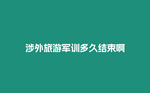 涉外旅游軍訓多久結束啊