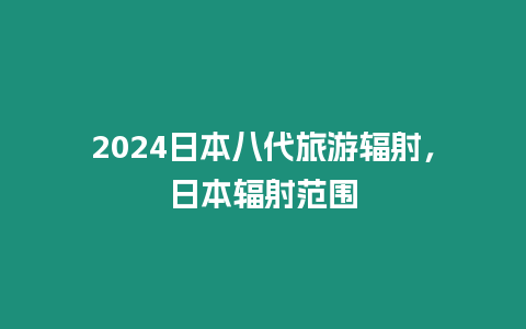 2024日本八代旅游輻射，日本輻射范圍